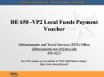 DE 658 -VP2 Local Funds Payment Voucher  Disbursements and Travel Services (DTS) Office disbursements.travel@utsa.edu 458-4213 See VP2 contacts on our website at  PowerPoint PPT Presentation