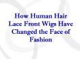 How Human Hair Lace Front Wigs Have Changed the Face of Fashion PowerPoint PPT Presentation