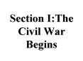 Section I:The Civil War Begins PowerPoint PPT Presentation