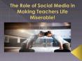 The Role of Social Media in Making Teachers Life Miserable! PowerPoint PPT Presentation