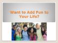 Want To Add Fun To Your Life? PowerPoint PPT Presentation