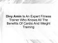 Divy Amin Is An Expert Fitness Trainer Who Knows All The Benefits Of Cardio And Weight Training PowerPoint PPT Presentation