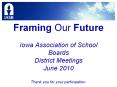 Framing Our Future Iowa Association of School Boards District Meetings June 2010 Thank you for your participation. PowerPoint PPT Presentation