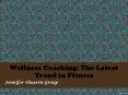 Jennifer Shearin Group: Wellness Coaching: The Latest Trend in Fitness PowerPoint PPT Presentation