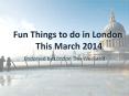Fun Things to do in London This March 2014 PowerPoint PPT Presentation
