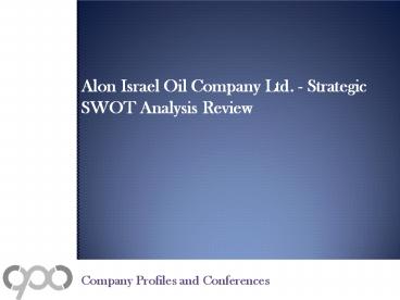 Alon Israel Oil Company Ltd. - Strategic SWOT Analysis Review