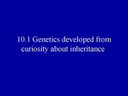 10.1 Genetics developed from curiosity about inheritance