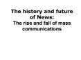 The history and future of News: The rise and fall of mass communications PowerPoint PPT Presentation
