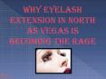 Why Eyelash Extension in North as Vegas is Becoming the Rage (1) PowerPoint PPT Presentation