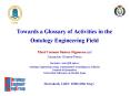 Towards a Glossary of Activities in the Ontology Engineering Field PowerPoint PPT Presentation