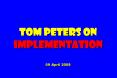 Tom peters on implementation 09 April 2008 PowerPoint PPT Presentation