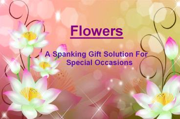 Flowers : A spanking gift solution for special occasions