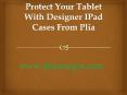 Protect your tablet with designer i pad cases from