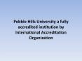 Pebble-Hills-University-a-fully-accredited-institution-by-International-Accreditation-Organization PowerPoint PPT Presentation