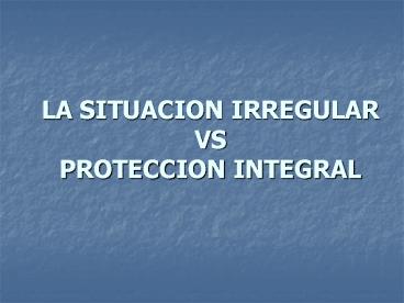 LA SITUACION IRREGULAR VS PROTECCION INTEGRAL