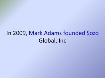 In 2009, Mark Adams founded Sozo Global, Inc.