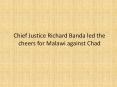 Chief Justice Richard Banda led the cheers for Malawi against Chad PowerPoint PPT Presentation