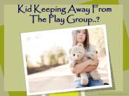 Kid Keeping Away from the Playgroup?
