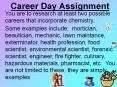Career Day Assignment  You are to research at least two possible careers that incorporate chemistry.    Some example include:  mortician, beautician, mechanic, lawn maintance, exterminator, health profession, food scientist, environmental scientist, fore PowerPoint PPT Presentation