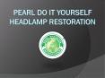 Pearl Do It Yourself Headlamp Restoration - Copy PowerPoint PPT Presentation