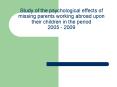 Study of the psychological effects of missing parents working abroad upon their children in the period 2005 - 2009 PowerPoint PPT Presentation