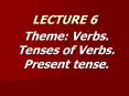Theme: Verbs. Tenses of Verbs. Present tense. PowerPoint PPT Presentation