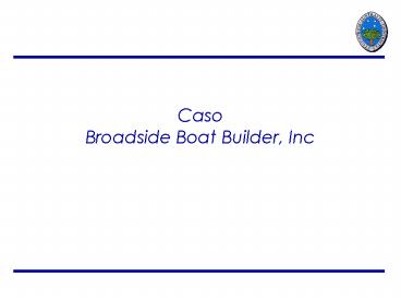 Caso Broadside Boat Builder, Inc