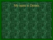 My name is Dennis