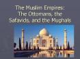 The Muslim Empires: The Ottomans, the Safavids, and the Mughals PowerPoint PPT Presentation
