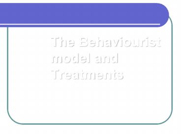 The Behaviourist model and Treatments