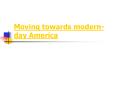 Moving towards modern-day America PowerPoint PPT Presentation