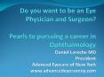 Do you want to be an Eye Physician and Surgeon? Pearls to pursuing a career in Ophthalmology Daniel Laroche MD President Adanced Eyecare of New York www.advancedeyecareny.com PowerPoint PPT Presentation