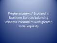 Whose economy? Scotland in Northern Europe: balancing dynamic economies with greater social equality PowerPoint PPT Presentation