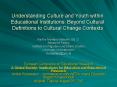 Understanding Culture and Youth within Educational Institutions: Beyond Cultural Definitions to Cultural Change Contexts PowerPoint PPT Presentation