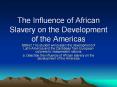 The Influence of African Slavery on the Development of the Americas PowerPoint PPT Presentation