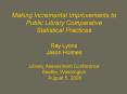 Making Incremental Improvements to Public Library Comparative Statistical Practices Ray Lyons Jason Holmes Library Assessment Conference Seattle, Washington August 5, 2008 PowerPoint PPT Presentation