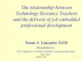 The relationship between Technology Resource Teachers and the delivery of job embedded professional development  Susan A. Lancaster, Ed.D PowerPoint PPT Presentation