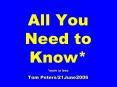 All You Need to Know* *more or less Tom Peters/21June2006 PowerPoint PPT Presentation