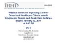 Webinar-Series on Improving Care for Behavioral Healthcare Clients seen in Emergency Rooms and Acute Care Settings  begins January 12, 2011 at 3:00 PM PowerPoint PPT Presentation
