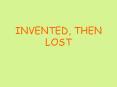 INVENTED, THEN LOST PowerPoint PPT Presentation