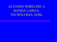 ACCESSO WIRELINE A BANDA LARGA: TECNOLOGIA ADSL