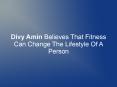 Divy Amin Believes That Fitness Can Change The Lifestyle Of A Person PowerPoint PPT Presentation