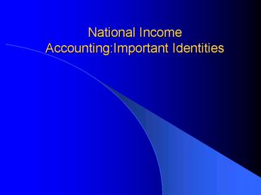 National Income Accounting:Important Identities