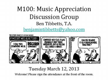M100: Music Appreciation Discussion Group Ben Tibbetts, T.A. benjamintibbetts@yahoo.com     Welcome! Please sign the attendance at the front of the room.