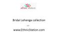 Exclusive Range of Bridal Lehenga Cholis Collection at EthnicStation