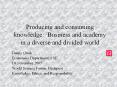 Producing and consuming knowledge: Business and academy in a diverse and divided world PowerPoint PPT Presentation