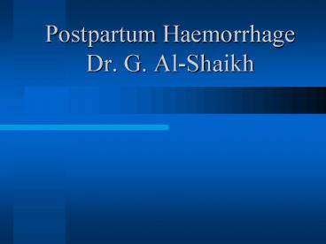 Postpartum Haemorrhage Dr. G. Al-Shaikh