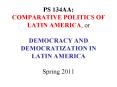 PS 134AA: COMPARATIVE POLITICS OF LATIN AMERICA, or DEMOCRACY AND DEMOCRATIZATION IN LATIN AMERICA Spring 2011 PowerPoint PPT Presentation