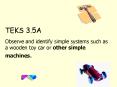 TEKS 3.5A Observe and identify simple systems such as a wooden toy car or other simple machines. PowerPoint PPT Presentation