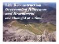Life Reconstruction Overcoming Bitterness and Resentment one thought at a time PowerPoint PPT Presentation